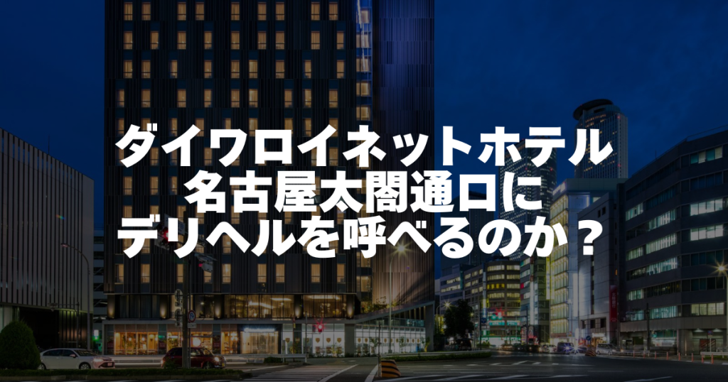【調査】ダイワロイネットホテル名古屋太閤通口にデリヘルを呼べるのか