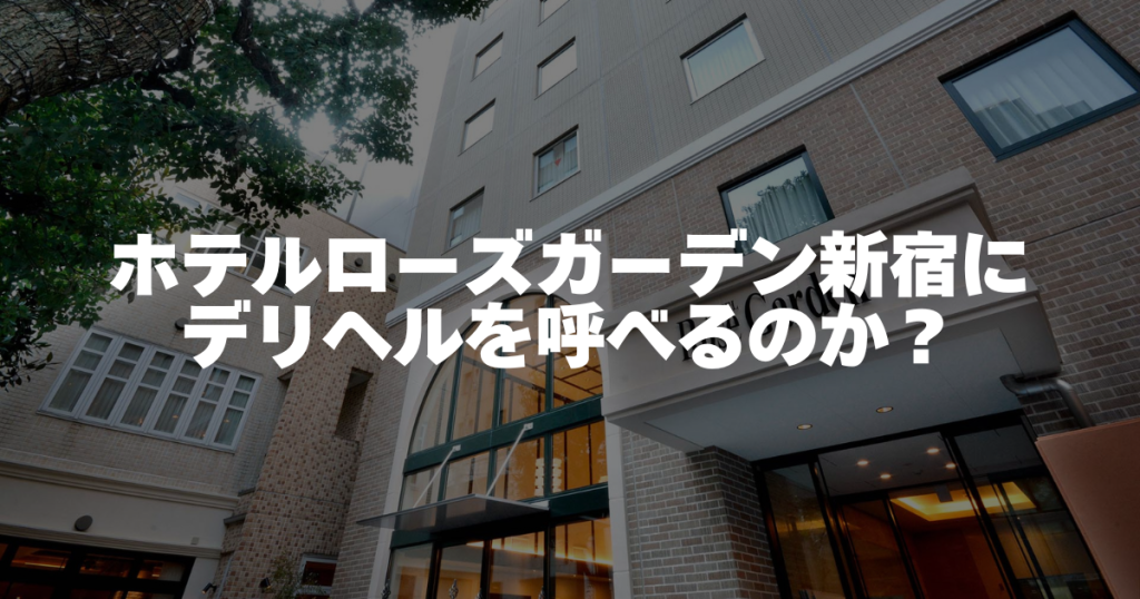 【調査】ホテルローズガーデン新宿にデリヘルを呼べるのか